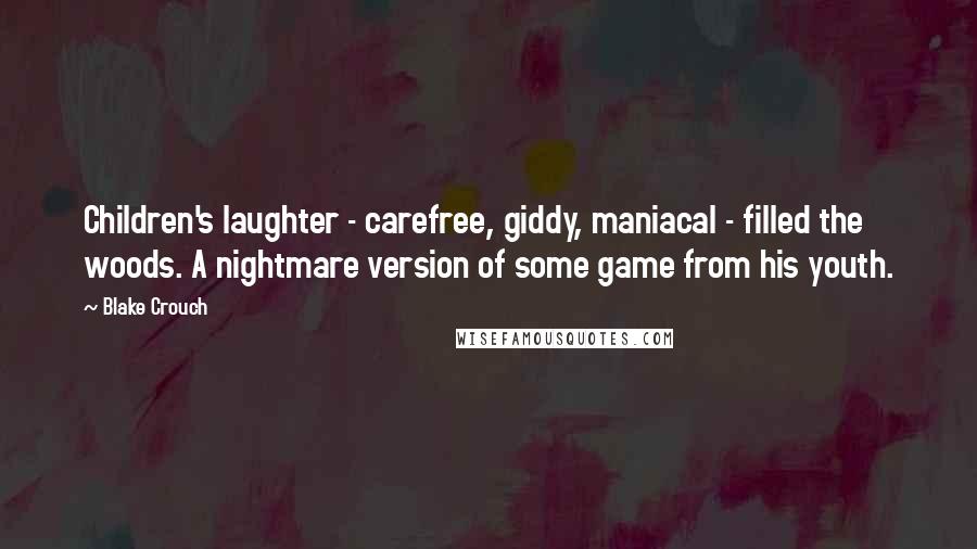 Blake Crouch Quotes: Children's laughter - carefree, giddy, maniacal - filled the woods. A nightmare version of some game from his youth.