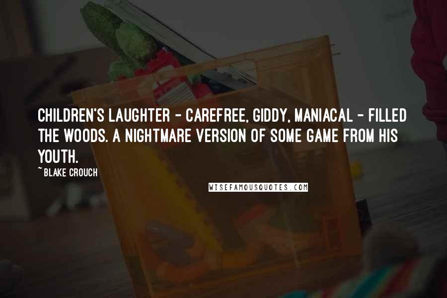 Blake Crouch Quotes: Children's laughter - carefree, giddy, maniacal - filled the woods. A nightmare version of some game from his youth.