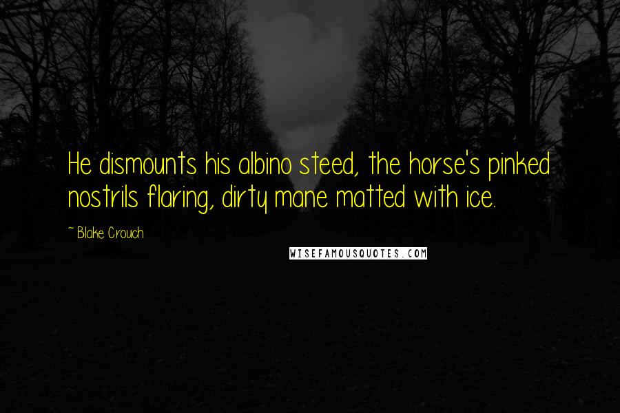 Blake Crouch Quotes: He dismounts his albino steed, the horse's pinked nostrils flaring, dirty mane matted with ice.