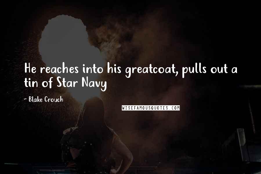 Blake Crouch Quotes: He reaches into his greatcoat, pulls out a tin of Star Navy