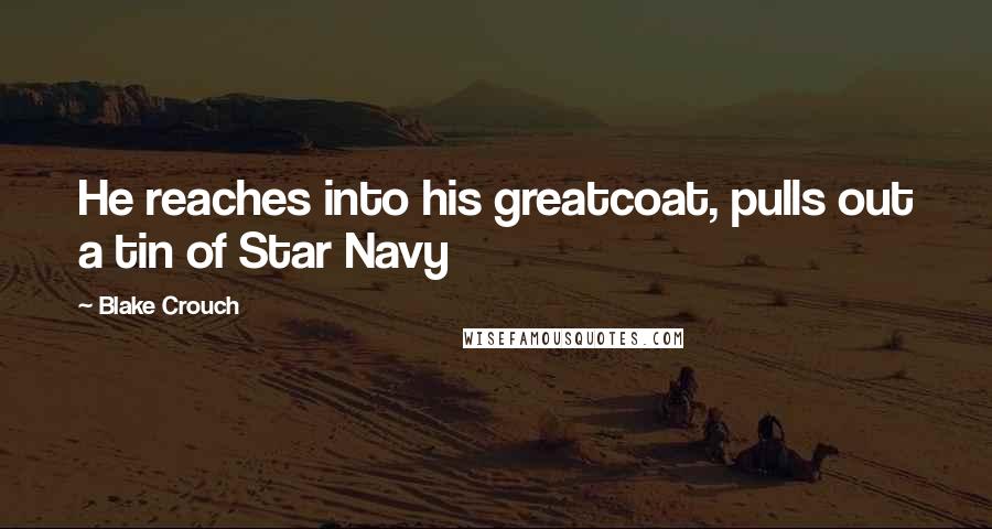 Blake Crouch Quotes: He reaches into his greatcoat, pulls out a tin of Star Navy