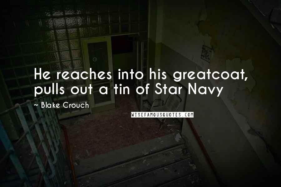 Blake Crouch Quotes: He reaches into his greatcoat, pulls out a tin of Star Navy