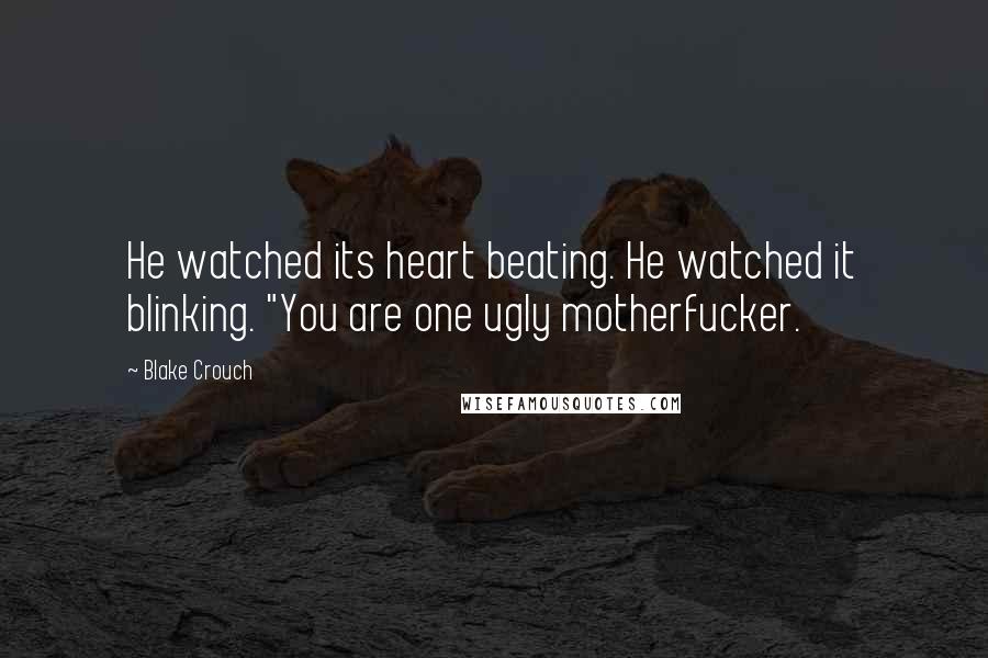 Blake Crouch Quotes: He watched its heart beating. He watched it blinking. "You are one ugly motherfucker.