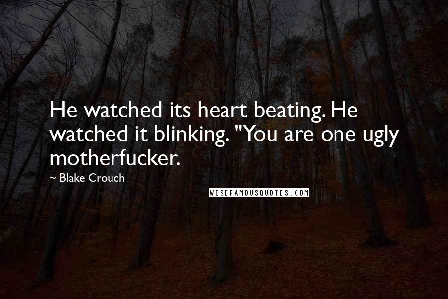 Blake Crouch Quotes: He watched its heart beating. He watched it blinking. "You are one ugly motherfucker.