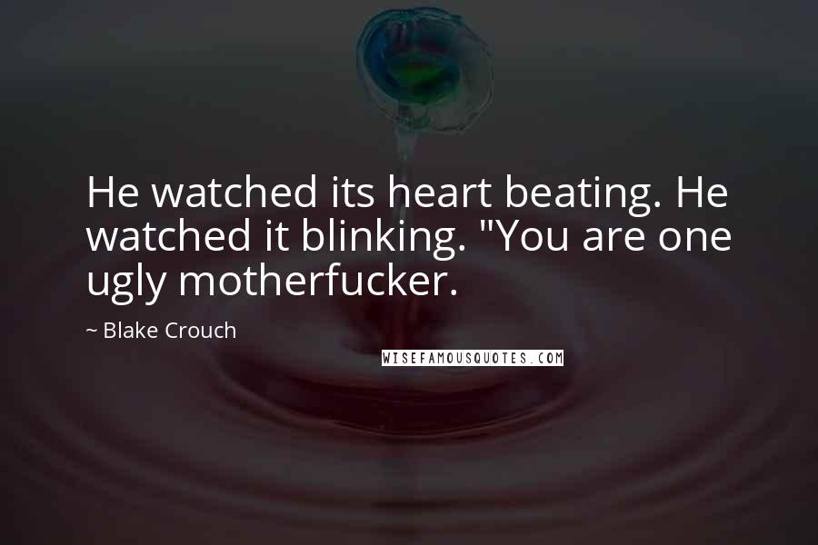 Blake Crouch Quotes: He watched its heart beating. He watched it blinking. "You are one ugly motherfucker.