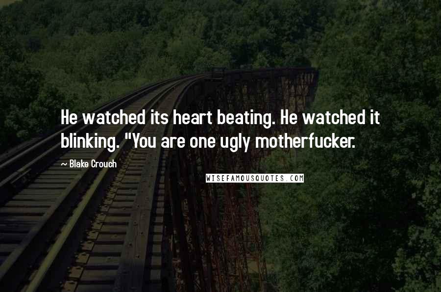 Blake Crouch Quotes: He watched its heart beating. He watched it blinking. "You are one ugly motherfucker.