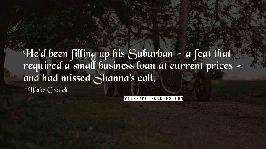 Blake Crouch Quotes: He'd been filling up his Suburban - a feat that required a small business loan at current prices - and had missed Shanna's call.