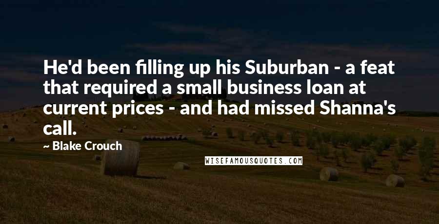 Blake Crouch Quotes: He'd been filling up his Suburban - a feat that required a small business loan at current prices - and had missed Shanna's call.