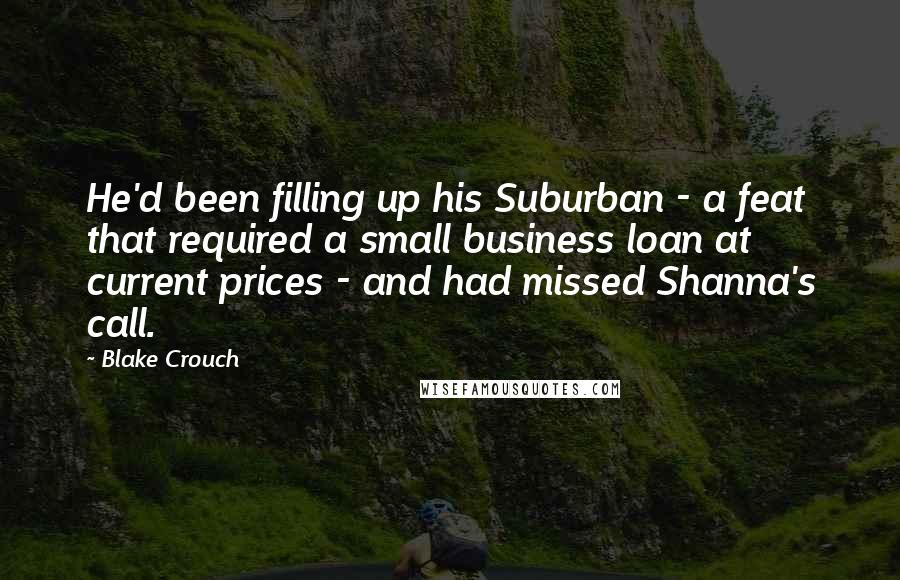 Blake Crouch Quotes: He'd been filling up his Suburban - a feat that required a small business loan at current prices - and had missed Shanna's call.