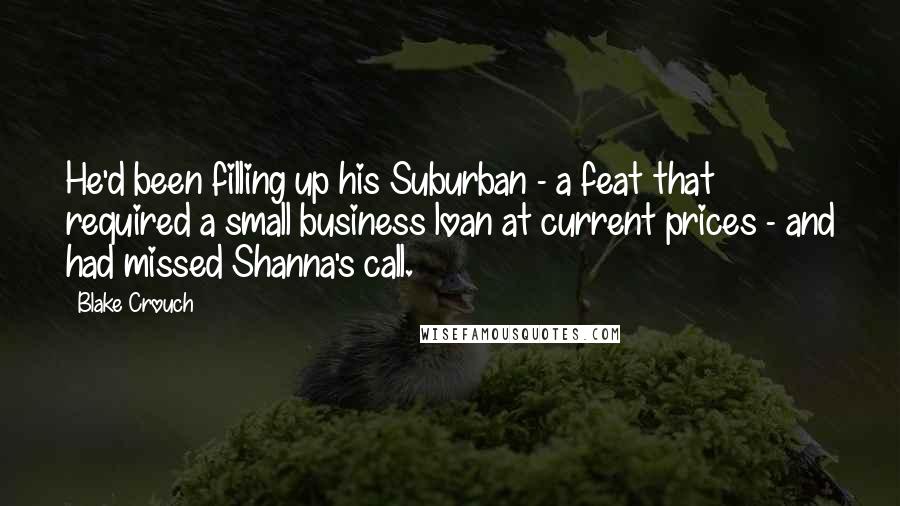 Blake Crouch Quotes: He'd been filling up his Suburban - a feat that required a small business loan at current prices - and had missed Shanna's call.