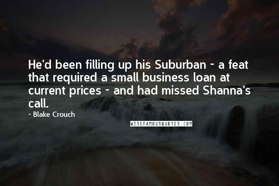 Blake Crouch Quotes: He'd been filling up his Suburban - a feat that required a small business loan at current prices - and had missed Shanna's call.