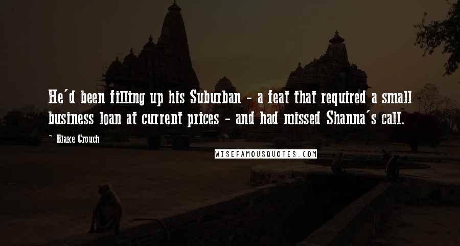 Blake Crouch Quotes: He'd been filling up his Suburban - a feat that required a small business loan at current prices - and had missed Shanna's call.