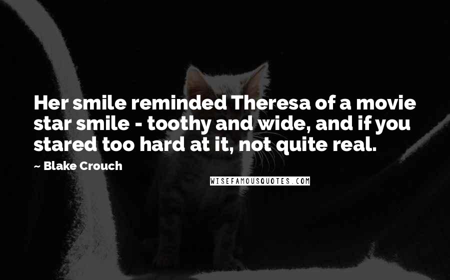 Blake Crouch Quotes: Her smile reminded Theresa of a movie star smile - toothy and wide, and if you stared too hard at it, not quite real.