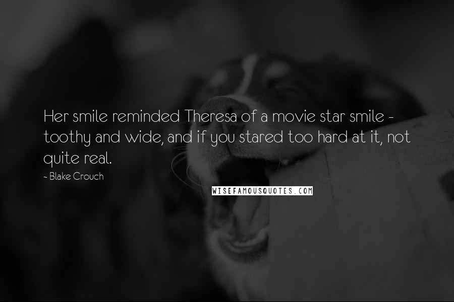 Blake Crouch Quotes: Her smile reminded Theresa of a movie star smile - toothy and wide, and if you stared too hard at it, not quite real.