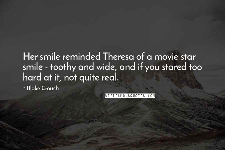 Blake Crouch Quotes: Her smile reminded Theresa of a movie star smile - toothy and wide, and if you stared too hard at it, not quite real.
