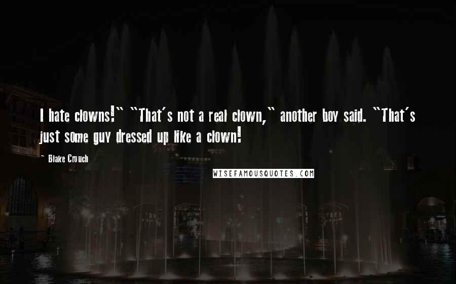 Blake Crouch Quotes: I hate clowns!" "That's not a real clown," another boy said. "That's just some guy dressed up like a clown!