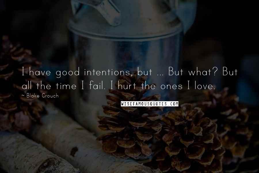 Blake Crouch Quotes: I have good intentions, but ... But what? But all the time I fail. I hurt the ones I love.