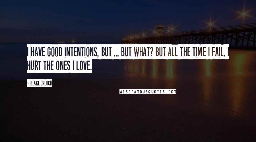 Blake Crouch Quotes: I have good intentions, but ... But what? But all the time I fail. I hurt the ones I love.