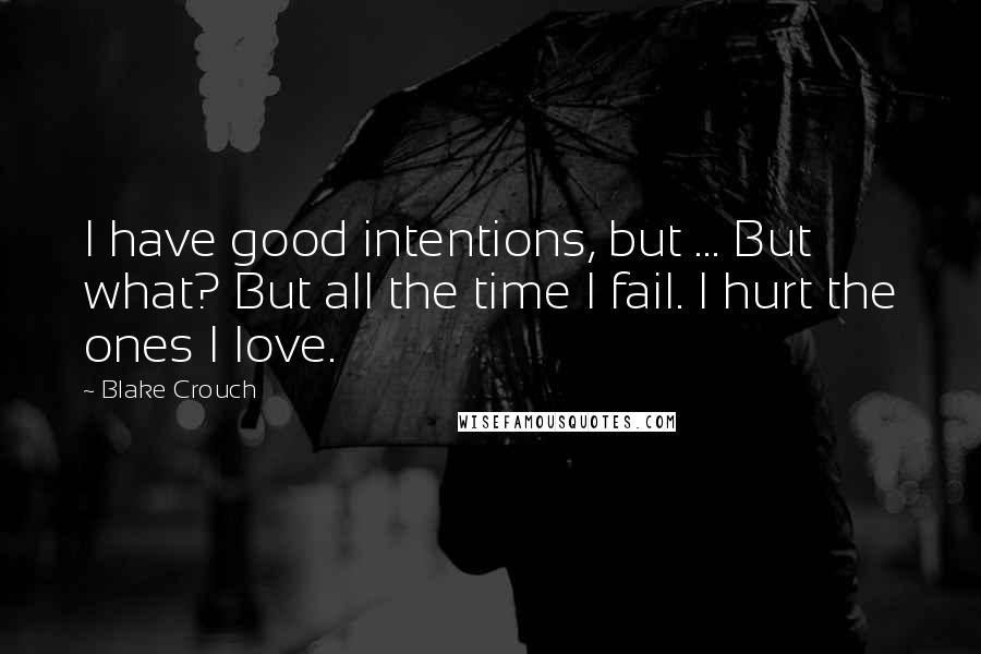 Blake Crouch Quotes: I have good intentions, but ... But what? But all the time I fail. I hurt the ones I love.