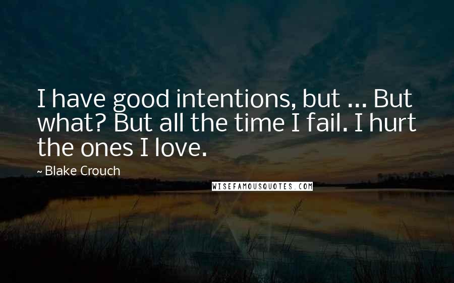 Blake Crouch Quotes: I have good intentions, but ... But what? But all the time I fail. I hurt the ones I love.