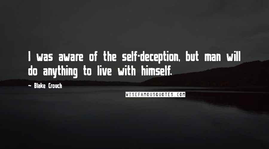 Blake Crouch Quotes: I was aware of the self-deception, but man will do anything to live with himself.