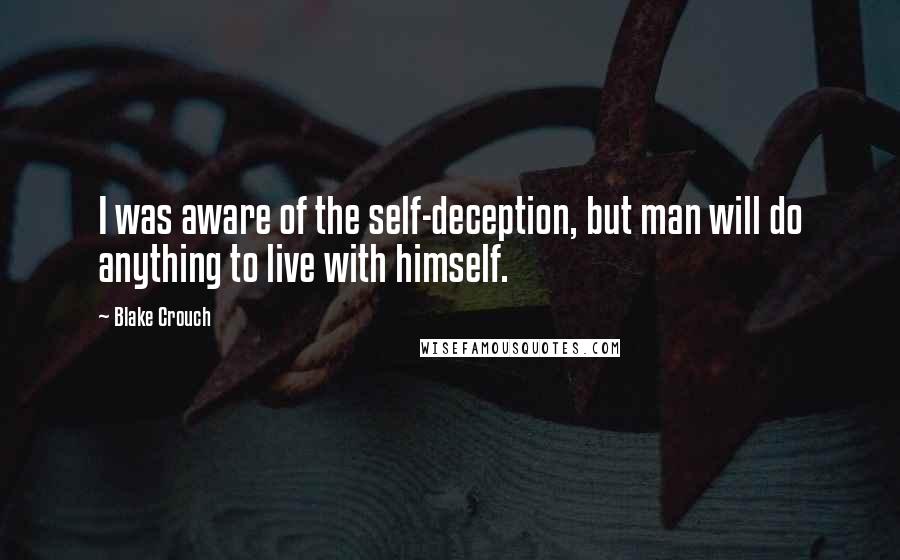 Blake Crouch Quotes: I was aware of the self-deception, but man will do anything to live with himself.