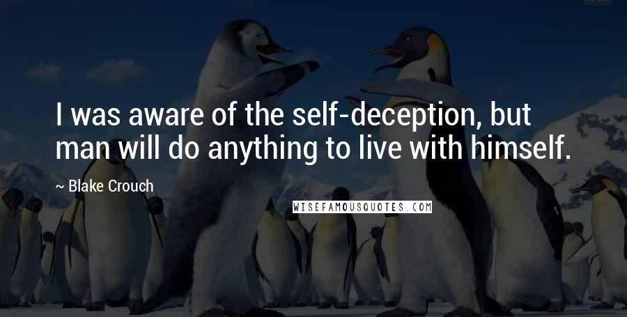 Blake Crouch Quotes: I was aware of the self-deception, but man will do anything to live with himself.