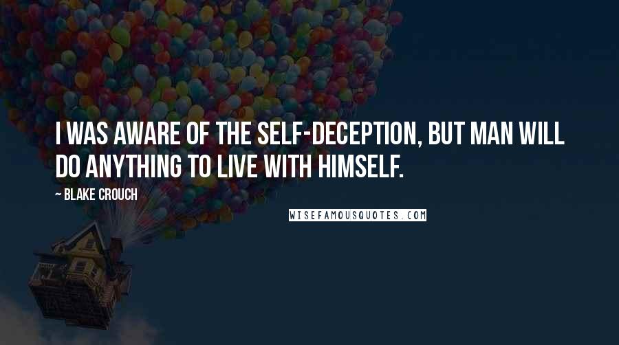 Blake Crouch Quotes: I was aware of the self-deception, but man will do anything to live with himself.