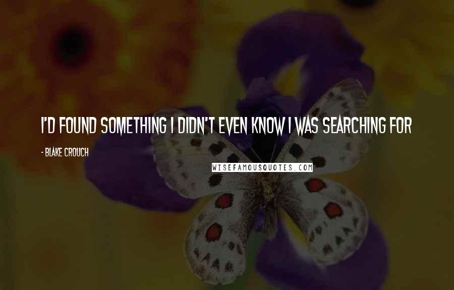 Blake Crouch Quotes: I'd found something I didn't even know I was searching for