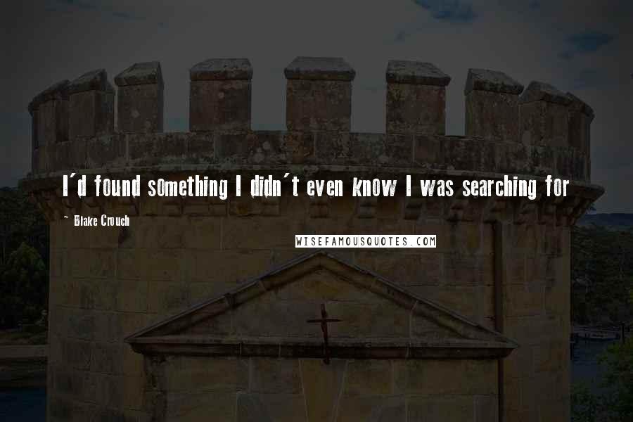 Blake Crouch Quotes: I'd found something I didn't even know I was searching for