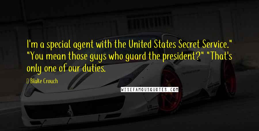 Blake Crouch Quotes: I'm a special agent with the United States Secret Service." "You mean those guys who guard the president?" "That's only one of our duties.