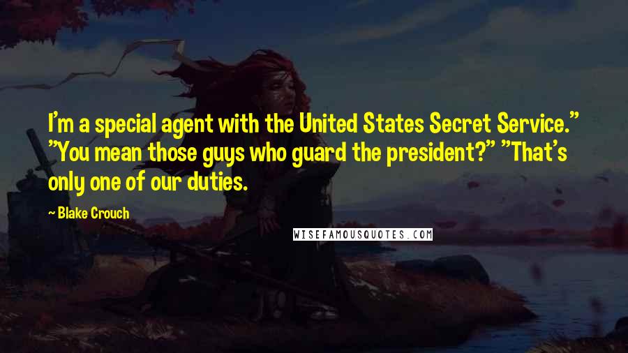 Blake Crouch Quotes: I'm a special agent with the United States Secret Service." "You mean those guys who guard the president?" "That's only one of our duties.