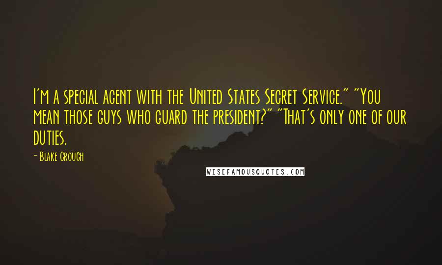 Blake Crouch Quotes: I'm a special agent with the United States Secret Service." "You mean those guys who guard the president?" "That's only one of our duties.