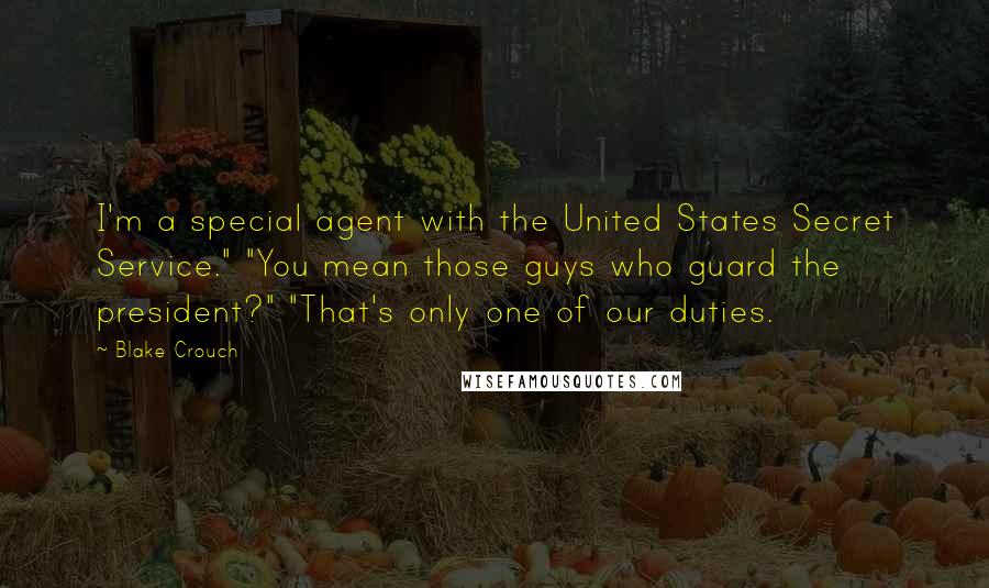 Blake Crouch Quotes: I'm a special agent with the United States Secret Service." "You mean those guys who guard the president?" "That's only one of our duties.