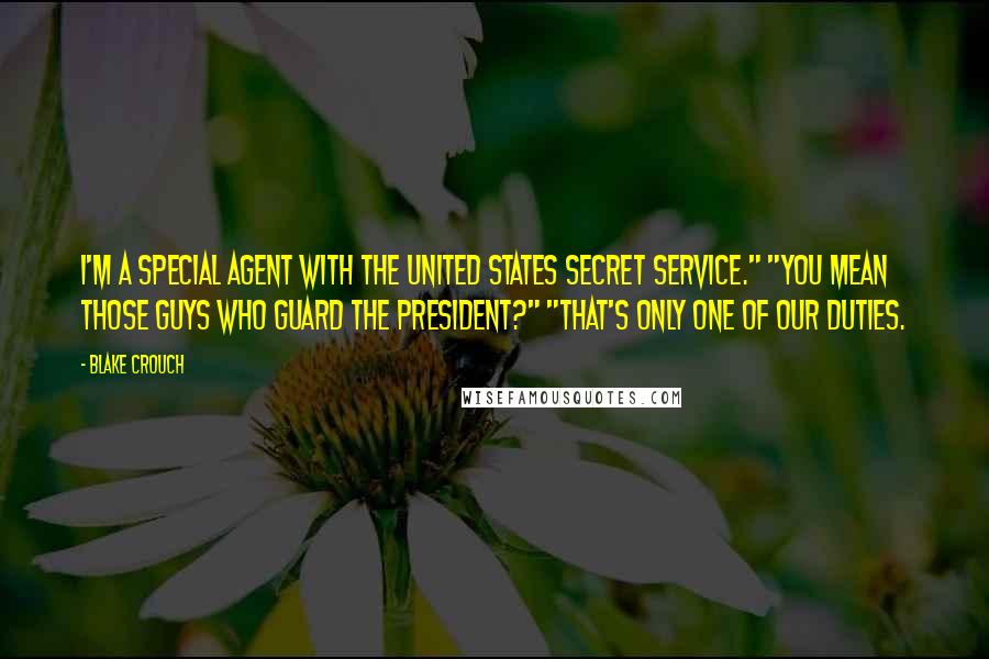 Blake Crouch Quotes: I'm a special agent with the United States Secret Service." "You mean those guys who guard the president?" "That's only one of our duties.