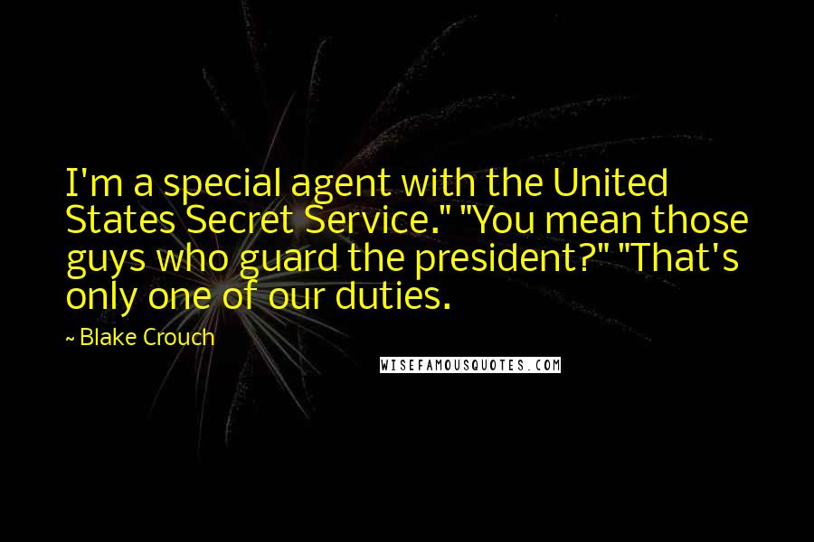 Blake Crouch Quotes: I'm a special agent with the United States Secret Service." "You mean those guys who guard the president?" "That's only one of our duties.