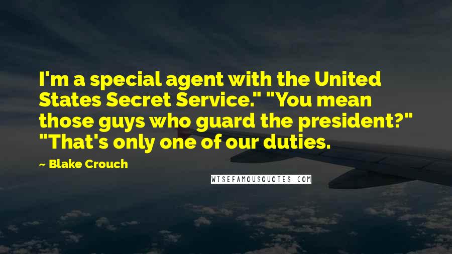 Blake Crouch Quotes: I'm a special agent with the United States Secret Service." "You mean those guys who guard the president?" "That's only one of our duties.