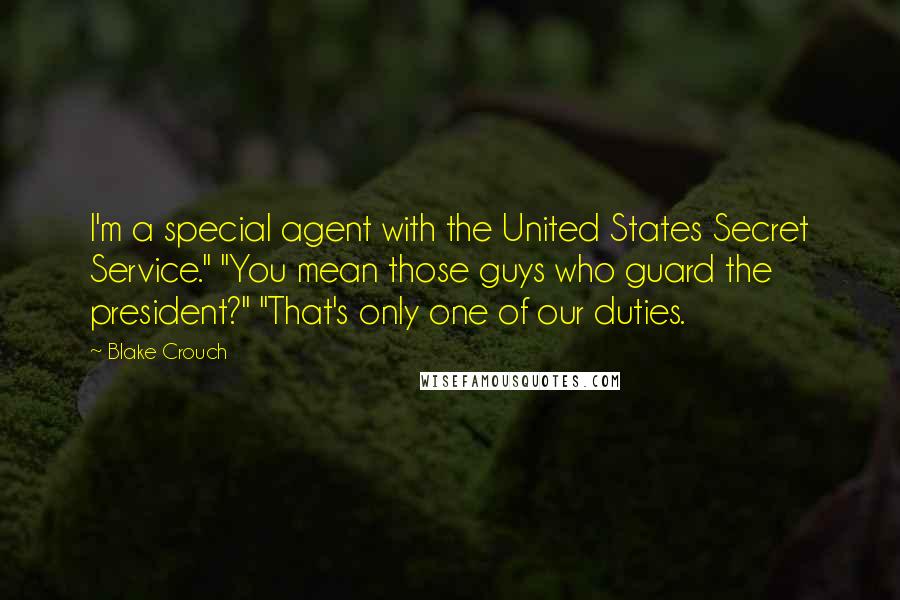 Blake Crouch Quotes: I'm a special agent with the United States Secret Service." "You mean those guys who guard the president?" "That's only one of our duties.