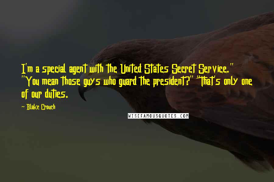 Blake Crouch Quotes: I'm a special agent with the United States Secret Service." "You mean those guys who guard the president?" "That's only one of our duties.