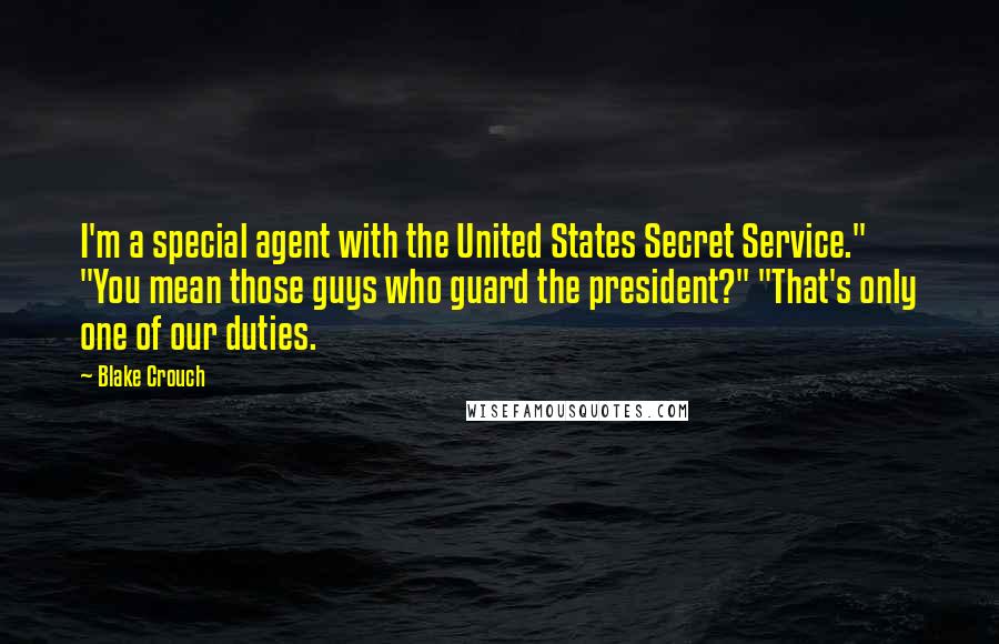 Blake Crouch Quotes: I'm a special agent with the United States Secret Service." "You mean those guys who guard the president?" "That's only one of our duties.