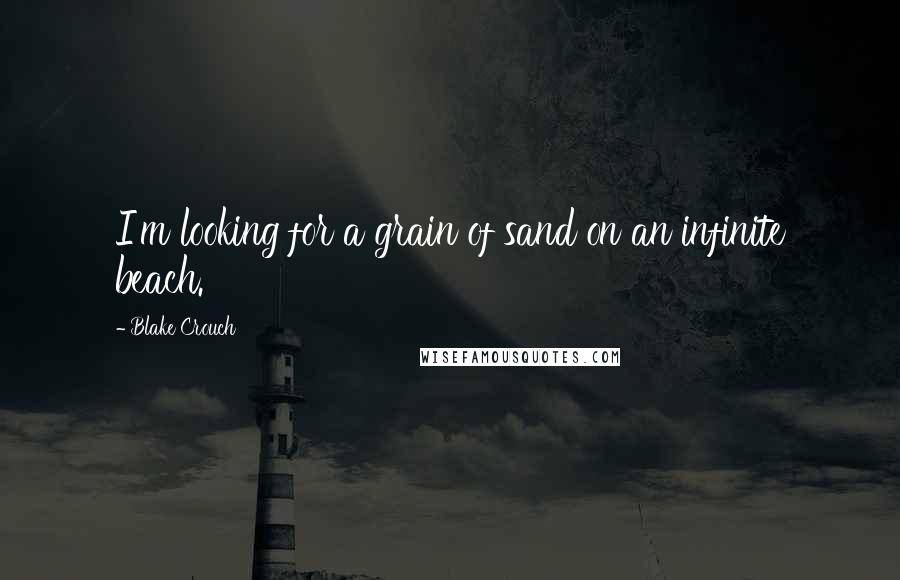 Blake Crouch Quotes: I'm looking for a grain of sand on an infinite beach.