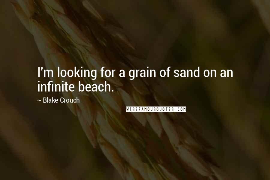 Blake Crouch Quotes: I'm looking for a grain of sand on an infinite beach.