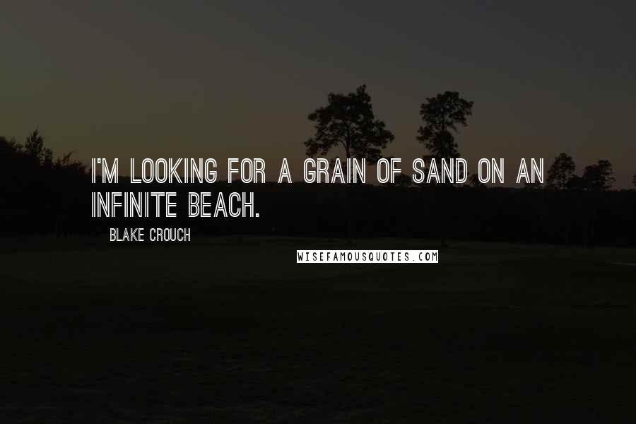 Blake Crouch Quotes: I'm looking for a grain of sand on an infinite beach.