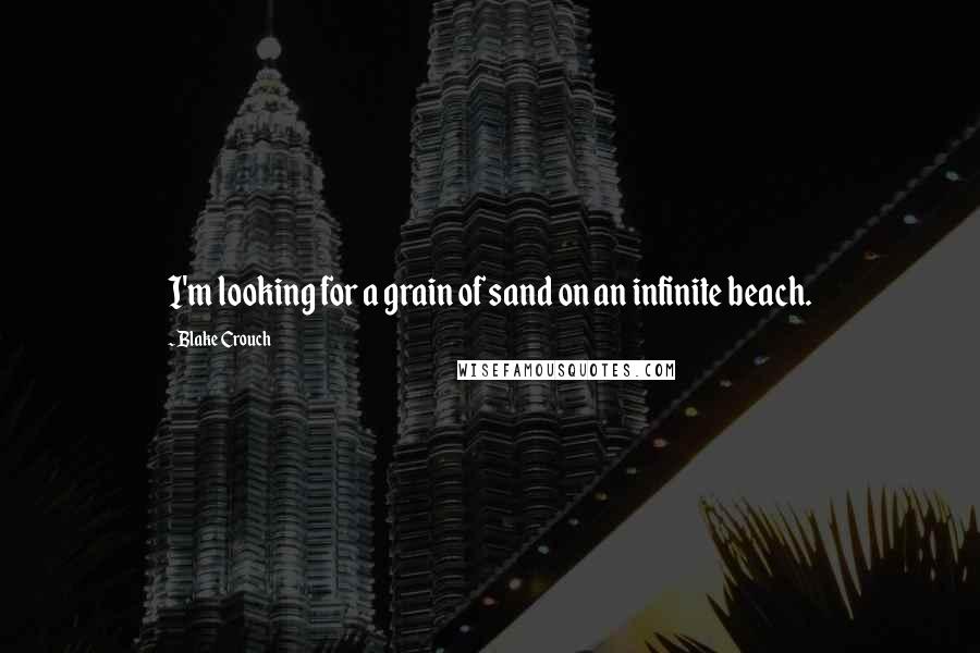 Blake Crouch Quotes: I'm looking for a grain of sand on an infinite beach.