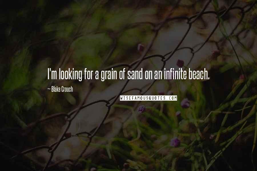 Blake Crouch Quotes: I'm looking for a grain of sand on an infinite beach.