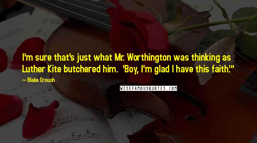 Blake Crouch Quotes: I'm sure that's just what Mr. Worthington was thinking as Luther Kite butchered him.  'Boy, I'm glad I have this faith.'"