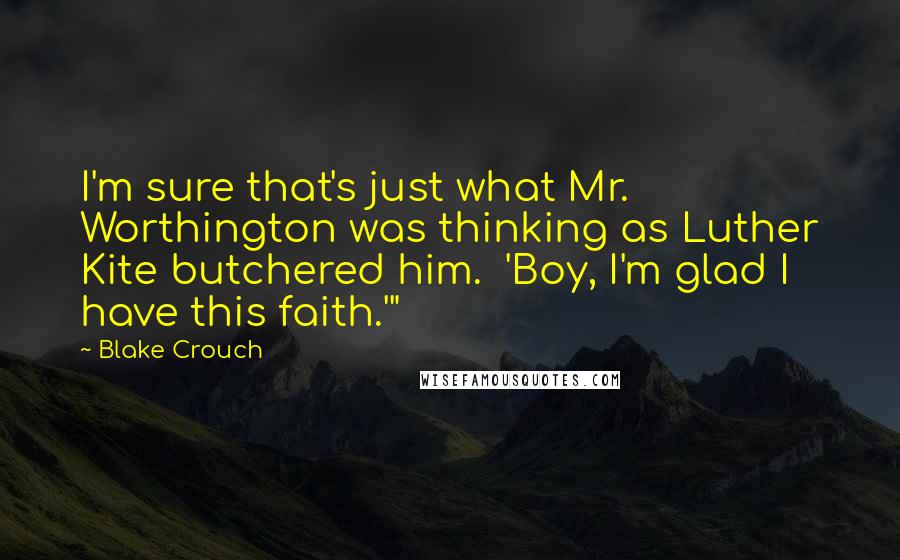 Blake Crouch Quotes: I'm sure that's just what Mr. Worthington was thinking as Luther Kite butchered him.  'Boy, I'm glad I have this faith.'"