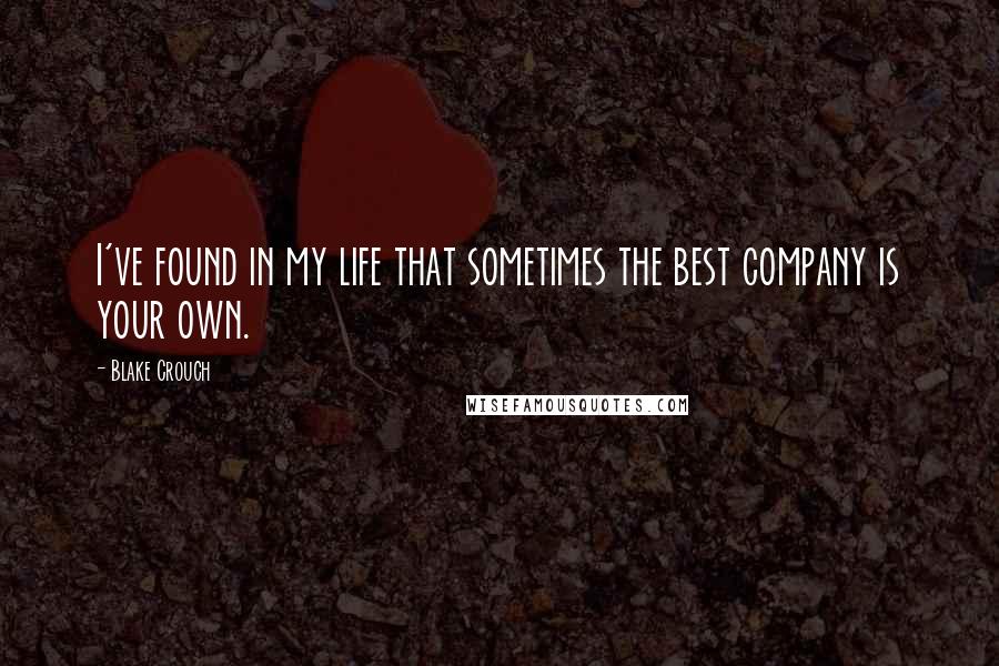 Blake Crouch Quotes: I've found in my life that sometimes the best company is your own.