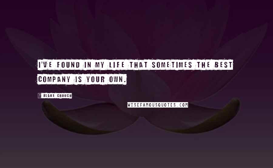 Blake Crouch Quotes: I've found in my life that sometimes the best company is your own.