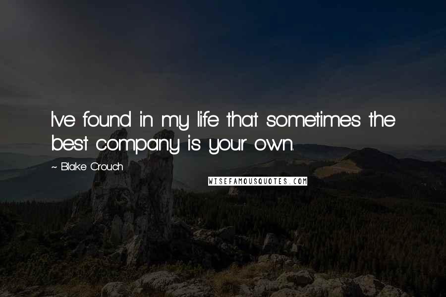 Blake Crouch Quotes: I've found in my life that sometimes the best company is your own.